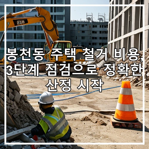 봉천동 주택 철거 비용, 3단계 점검으로 정확한 산정 시작