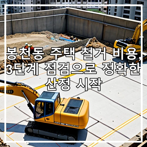 봉천동 주택 철거 비용, 3단계 점검으로 정확한 산정 시작