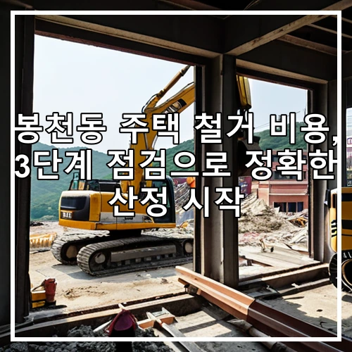 봉천동 주택 철거 비용, 3단계 점검으로 정확한 산정 시작