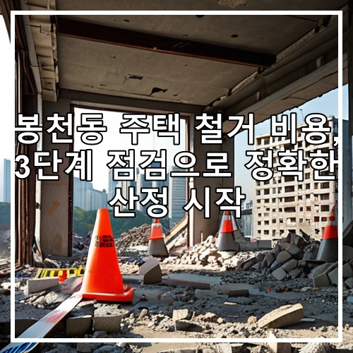 봉천동 주택 철거 비용, 3단계 점검으로 정확한 산정 시작