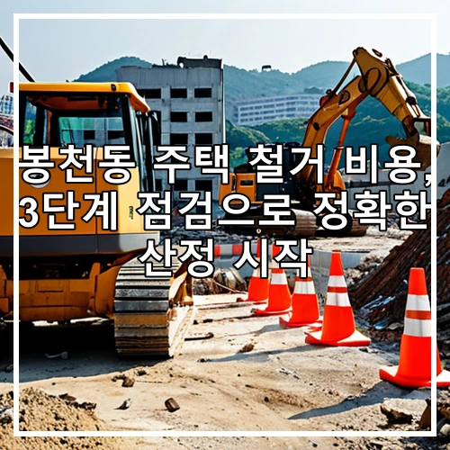 봉천동 주택 철거 비용, 3단계 점검으로 정확한 산정 시작