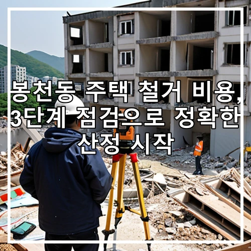 봉천동 주택 철거 비용, 3단계 점검으로 정확한 산정 시작