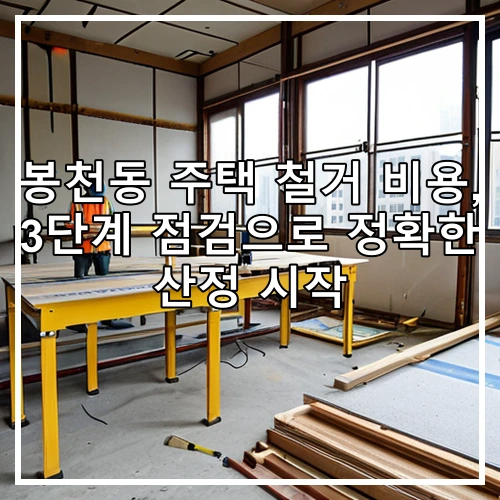 봉천동 주택 철거 비용, 3단계 점검으로 정확한 산정 시작