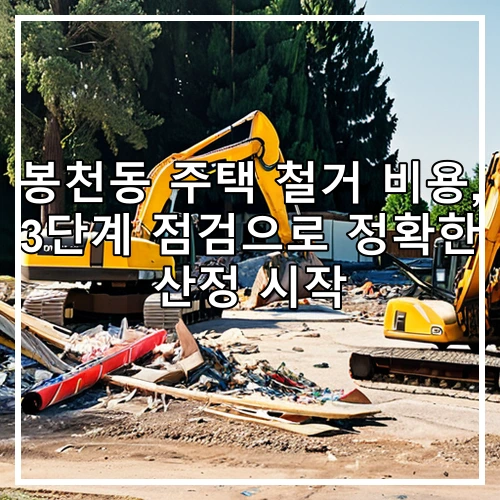 봉천동 주택 철거 비용, 3단계 점검으로 정확한 산정 시작