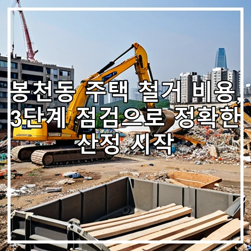 봉천동 주택 철거 비용, 3단계 점검으로 정확한 산정 시작