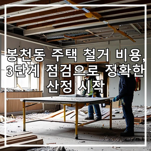 봉천동 주택 철거 비용, 3단계 점검으로 정확한 산정 시작