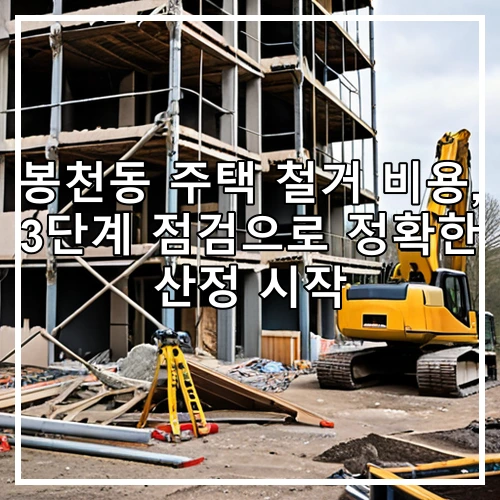봉천동 주택 철거 비용, 3단계 점검으로 정확한 산정 시작