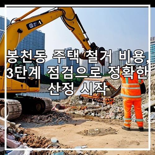 봉천동 주택 철거 비용, 3단계 점검으로 정확한 산정 시작
