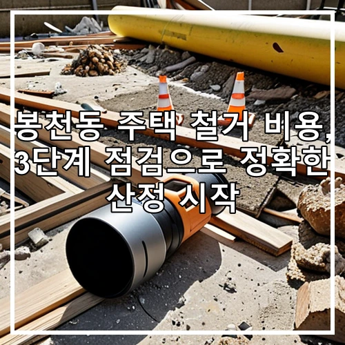 봉천동 주택 철거 비용, 3단계 점검으로 정확한 산정 시작