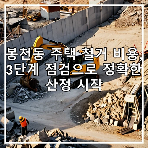 봉천동 주택 철거 비용, 3단계 점검으로 정확한 산정 시작