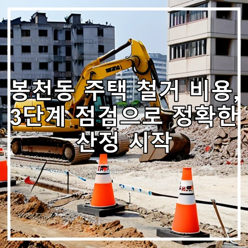 봉천동 주택 철거 비용, 3단계 점검으로 정확한 산정 시작