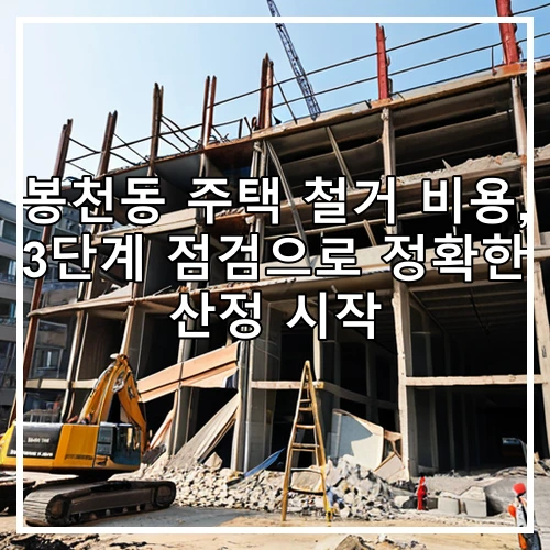 봉천동 주택 철거 비용, 3단계 점검으로 정확한 산정 시작