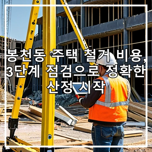 봉천동 주택 철거 비용, 3단계 점검으로 정확한 산정 시작