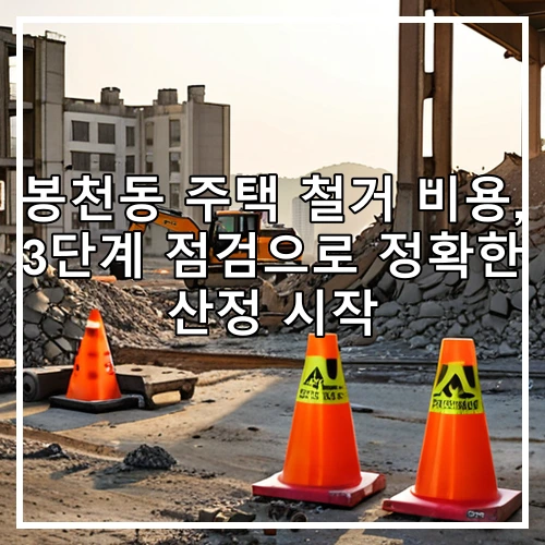 봉천동 주택 철거 비용, 3단계 점검으로 정확한 산정 시작