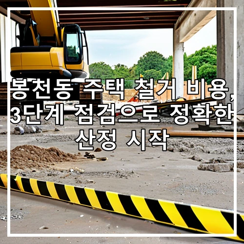 봉천동 주택 철거 비용, 3단계 점검으로 정확한 산정 시작
