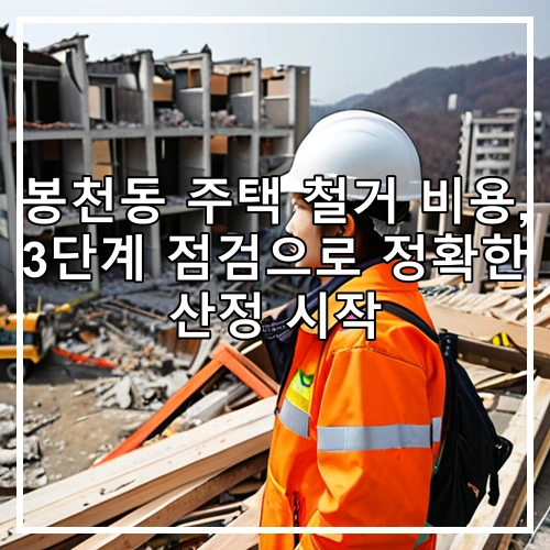 봉천동 주택 철거 비용, 3단계 점검으로 정확한 산정 시작