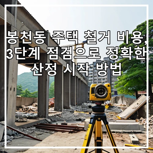 봉천동 주택 철거 비용, 3단계 점검으로 정확한 산정 시작 방법
