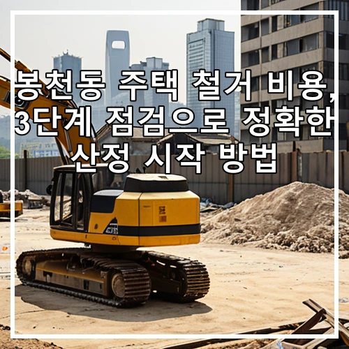 봉천동 주택 철거 비용, 3단계 점검으로 정확한 산정 시작 방법
