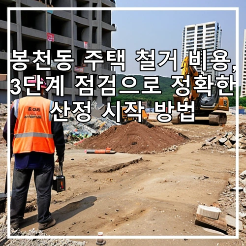 봉천동 주택 철거 비용, 3단계 점검으로 정확한 산정 시작 방법