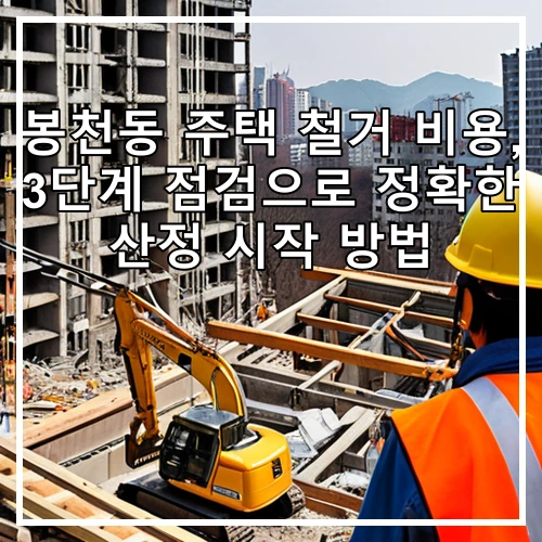 봉천동 주택 철거 비용, 3단계 점검으로 정확한 산정 시작 방법