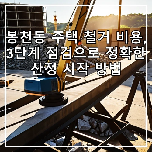 봉천동 주택 철거 비용, 3단계 점검으로 정확한 산정 시작 방법