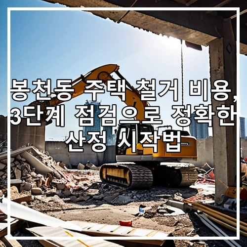 봉천동 주택 철거 비용, 3단계 점검으로 정확한 산정 시작법