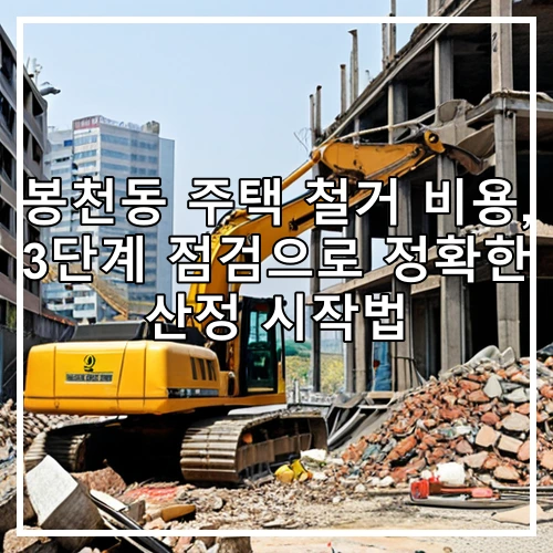 봉천동 주택 철거 비용, 3단계 점검으로 정확한 산정 시작법