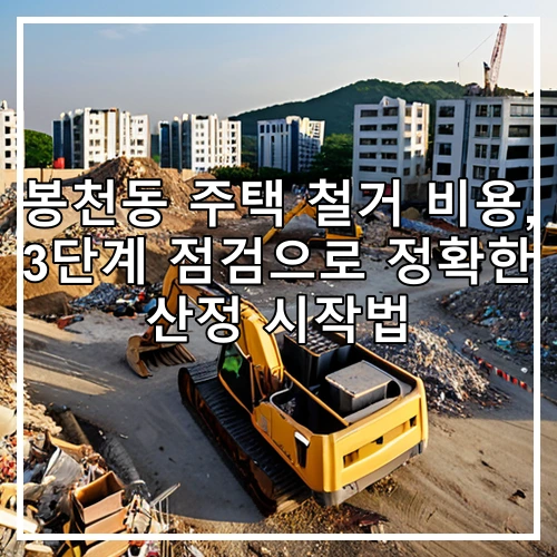 봉천동 주택 철거 비용, 3단계 점검으로 정확한 산정 시작법