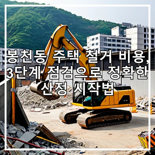 봉천동 주택 철거 비용, 3단계 점검으로 정확한 산정 시작법