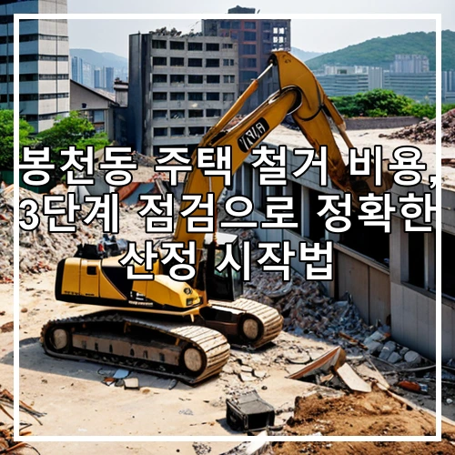 봉천동 주택 철거 비용, 3단계 점검으로 정확한 산정 시작법