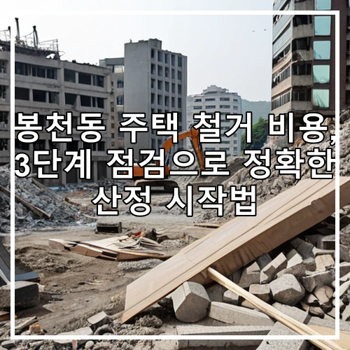 봉천동 주택 철거 비용, 3단계 점검으로 정확한 산정 시작법