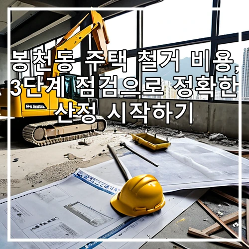봉천동 주택 철거 비용, 3단계 점검으로 정확한 산정 시작하기