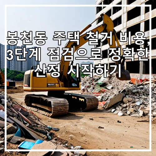 봉천동 주택 철거 비용, 3단계 점검으로 정확한 산정 시작하기