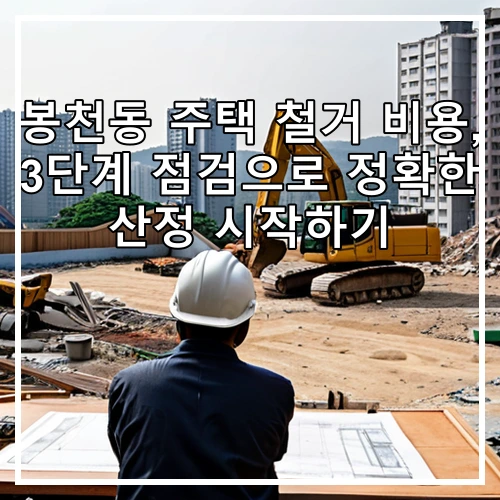 봉천동 주택 철거 비용, 3단계 점검으로 정확한 산정 시작하기