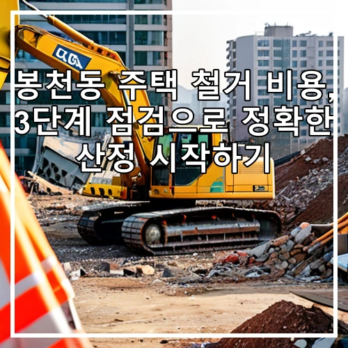 봉천동 주택 철거 비용, 3단계 점검으로 정확한 산정 시작하기