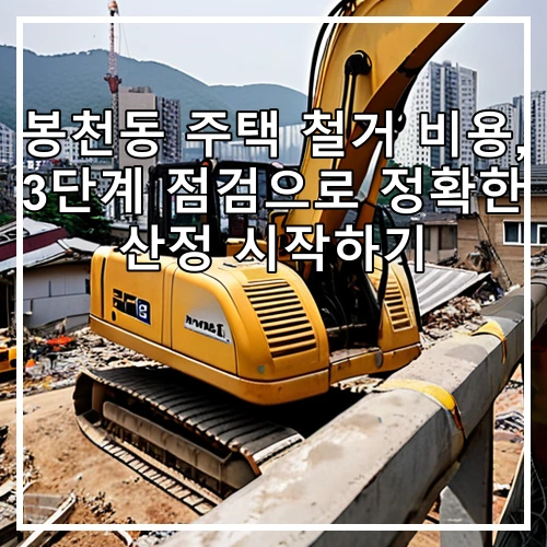 봉천동 주택 철거 비용, 3단계 점검으로 정확한 산정 시작하기