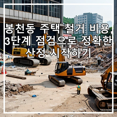 봉천동 주택 철거 비용, 3단계 점검으로 정확한 산정 시작하기