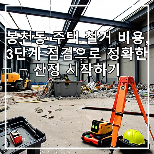 봉천동 주택 철거 비용, 3단계 점검으로 정확한 산정 시작하기
