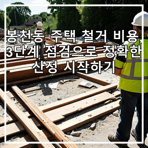 봉천동 주택 철거 비용, 3단계 점검으로 정확한 산정 시작하기