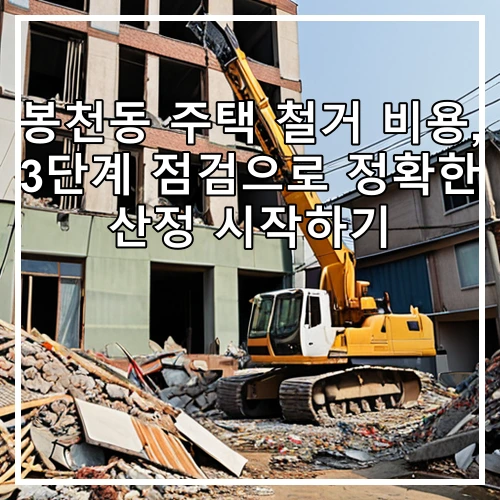 봉천동 주택 철거 비용, 3단계 점검으로 정확한 산정 시작하기