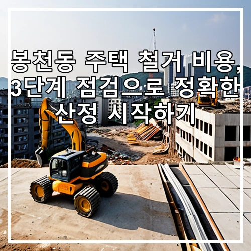 봉천동 주택 철거 비용, 3단계 점검으로 정확한 산정 시작하기