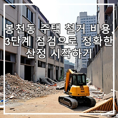 봉천동 주택 철거 비용, 3단계 점검으로 정확한 산정 시작하기