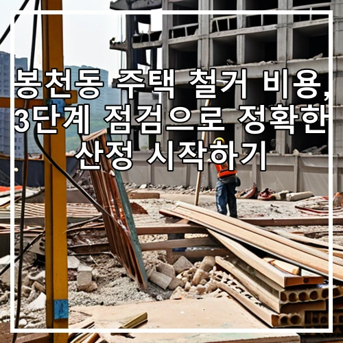 봉천동 주택 철거 비용, 3단계 점검으로 정확한 산정 시작하기