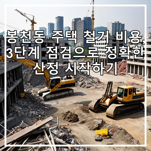봉천동 주택 철거 비용, 3단계 점검으로 정확한 산정 시작하기
