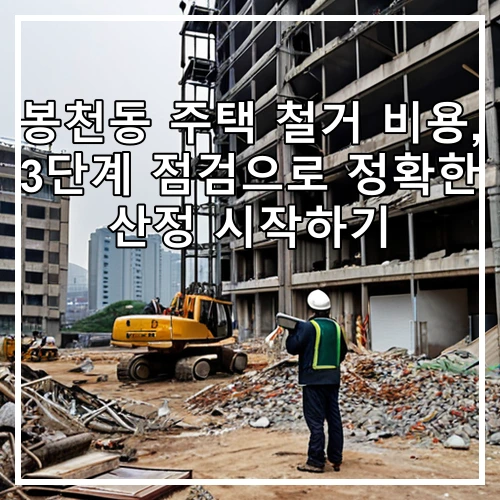 봉천동 주택 철거 비용, 3단계 점검으로 정확한 산정 시작하기