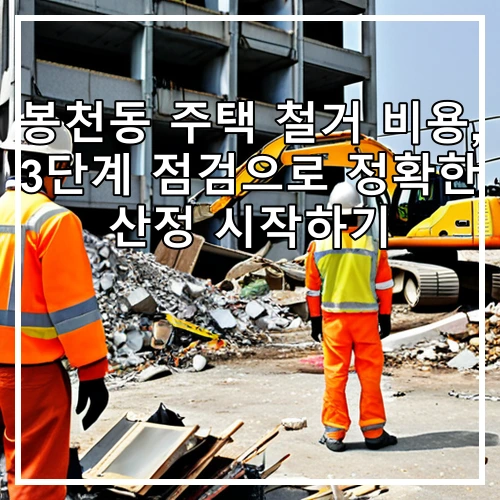 봉천동 주택 철거 비용, 3단계 점검으로 정확한 산정 시작하기