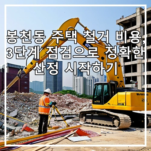 봉천동 주택 철거 비용, 3단계 점검으로 정확한 산정 시작하기