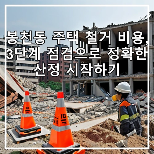 봉천동 주택 철거 비용, 3단계 점검으로 정확한 산정 시작하기