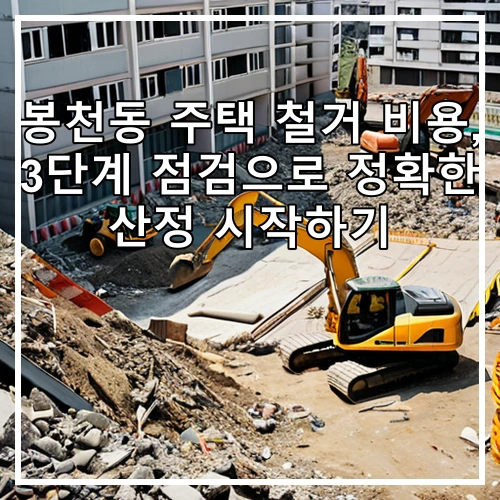 봉천동 주택 철거 비용, 3단계 점검으로 정확한 산정 시작하기