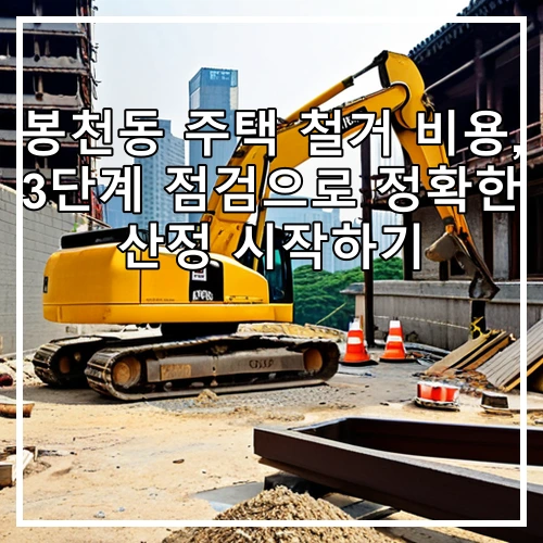 봉천동 주택 철거 비용, 3단계 점검으로 정확한 산정 시작하기